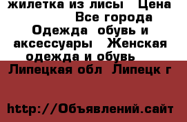 жилетка из лисы › Цена ­ 3 700 - Все города Одежда, обувь и аксессуары » Женская одежда и обувь   . Липецкая обл.,Липецк г.